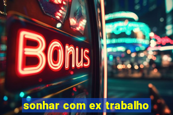 sonhar com ex trabalho